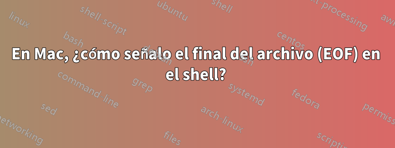 En Mac, ¿cómo señalo el final del archivo (EOF) en el shell?