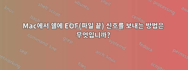 Mac에서 쉘에 EOF(파일 끝) 신호를 보내는 방법은 무엇입니까?