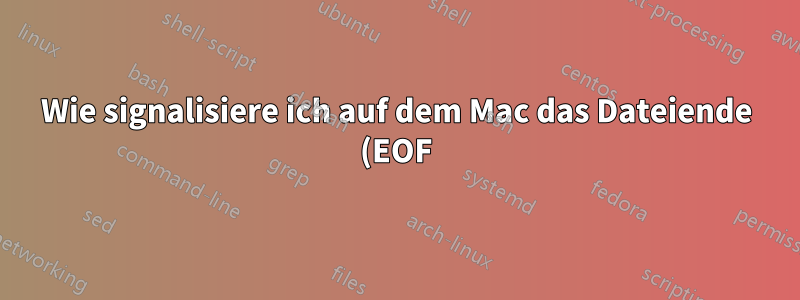 Wie signalisiere ich auf dem Mac das Dateiende (EOF) auf der Shell?