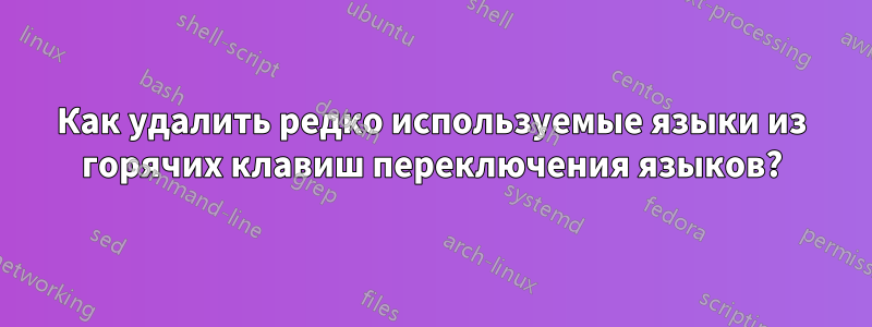 Как удалить редко используемые языки из горячих клавиш переключения языков?