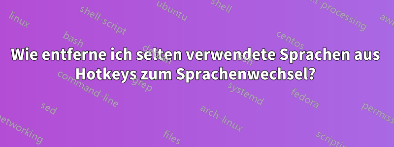 Wie entferne ich selten verwendete Sprachen aus Hotkeys zum Sprachenwechsel?