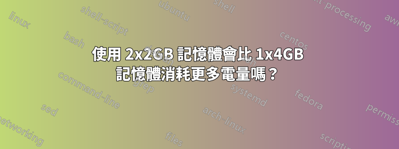 使用 2x2GB 記憶體會比 1x4GB 記憶體消耗更多電量嗎？