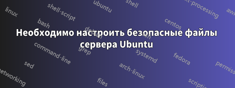 Необходимо настроить безопасные файлы сервера Ubuntu