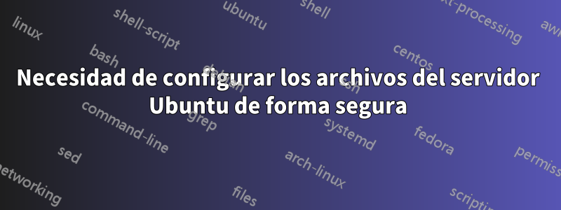 Necesidad de configurar los archivos del servidor Ubuntu de forma segura