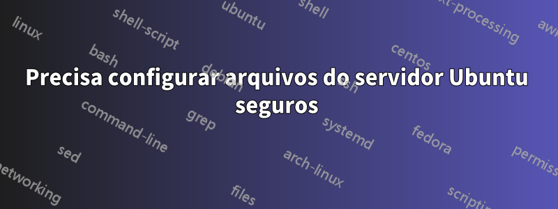 Precisa configurar arquivos do servidor Ubuntu seguros