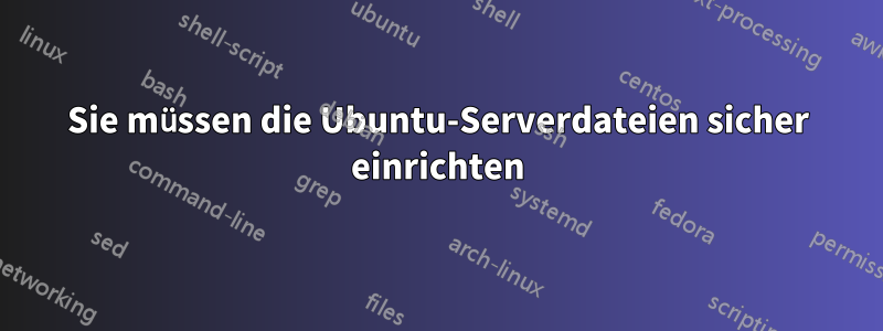 Sie müssen die Ubuntu-Serverdateien sicher einrichten