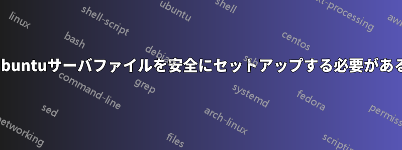 Ubuntuサーバファイルを安全にセットアップする必要がある