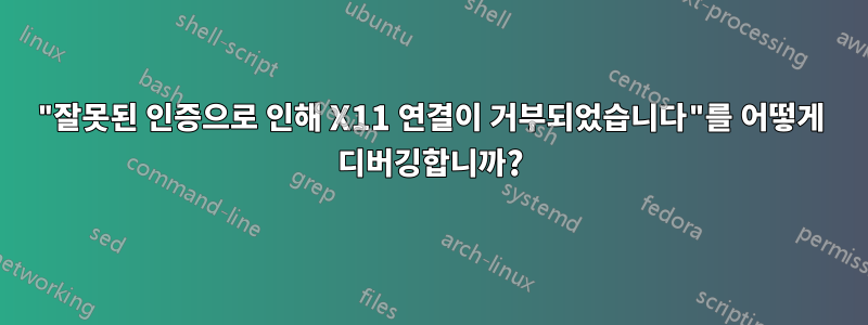 "잘못된 인증으로 인해 X11 연결이 거부되었습니다"를 어떻게 디버깅합니까?