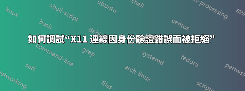 如何調試“X11 連線因身份驗證錯誤而被拒絕”