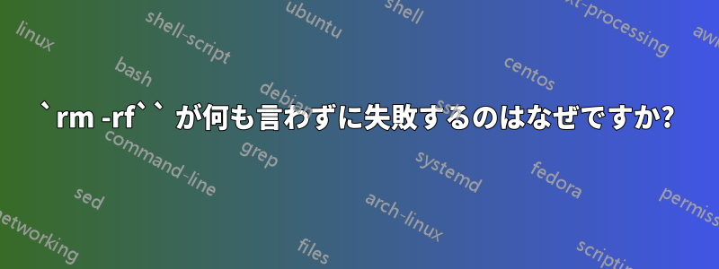 `rm -rf`` が何も言わずに失敗するのはなぜですか?