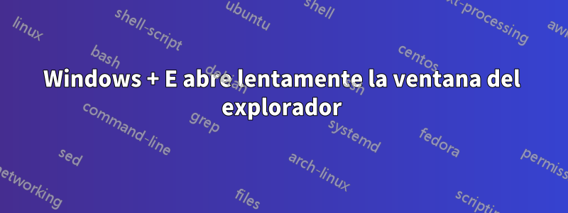 Windows + E abre lentamente la ventana del explorador