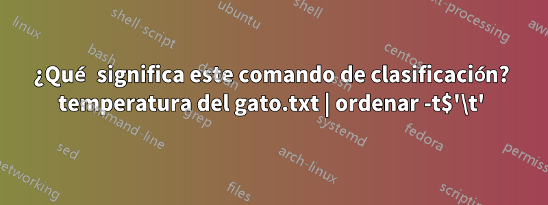 ¿Qué significa este comando de clasificación? temperatura del gato.txt | ordenar -t$'\t'