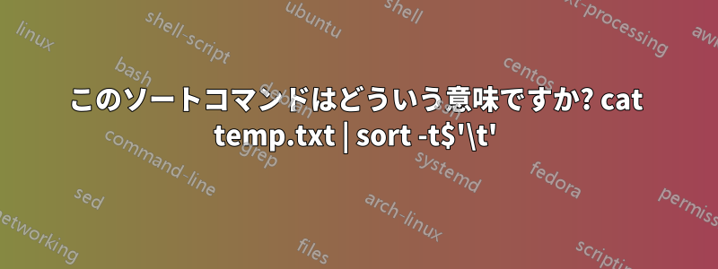 このソートコマンドはどういう意味ですか? cat temp.txt | sort -t$'\t'