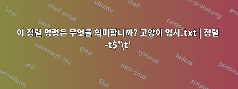 이 정렬 명령은 무엇을 의미합니까? 고양이 임시.txt | 정렬 -t$'\t'