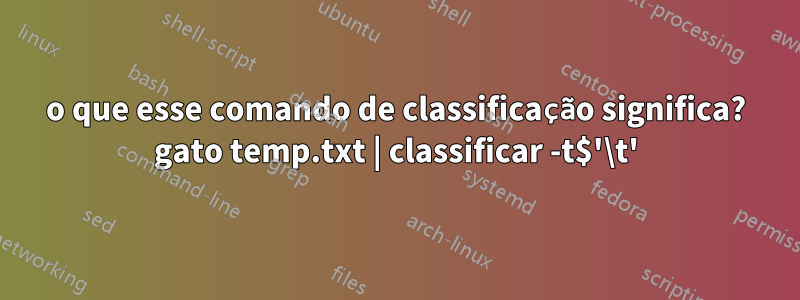 o que esse comando de classificação significa? gato temp.txt | classificar -t$'\t'