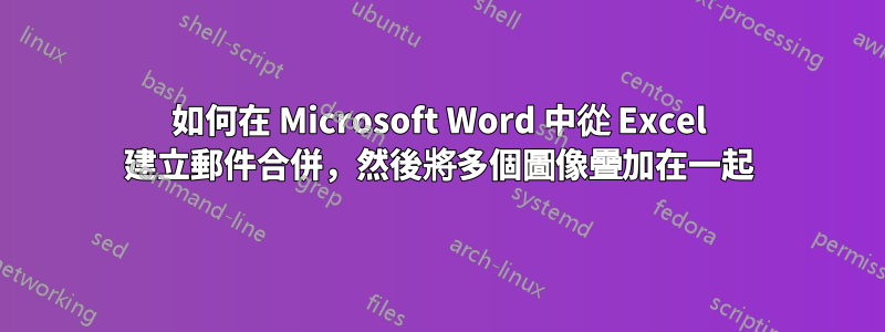 如何在 Microsoft Word 中從 Excel 建立郵件合併，然後將多個圖像疊加在一起