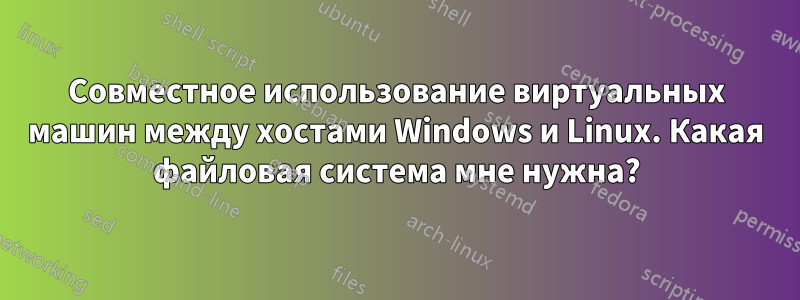 Совместное использование виртуальных машин между хостами Windows и Linux. Какая файловая система мне нужна?