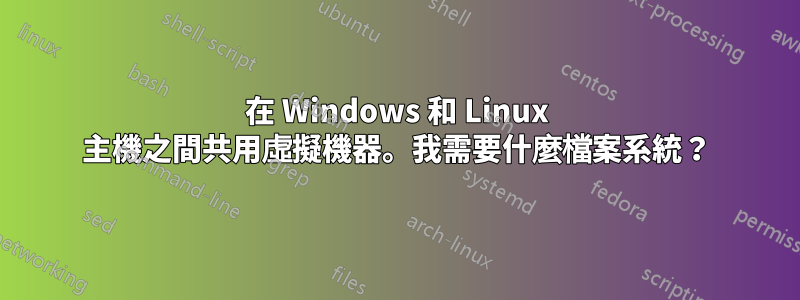 在 Windows 和 Linux 主機之間共用虛擬機器。我需要什麼檔案系統？