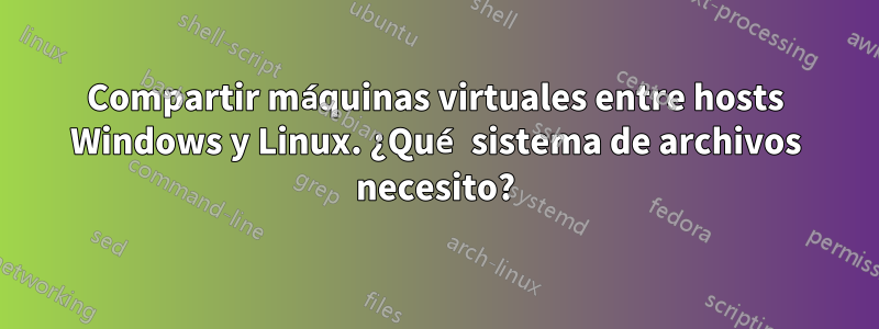 Compartir máquinas virtuales entre hosts Windows y Linux. ¿Qué sistema de archivos necesito?