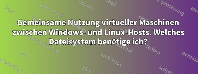 Gemeinsame Nutzung virtueller Maschinen zwischen Windows- und Linux-Hosts. Welches Dateisystem benötige ich?