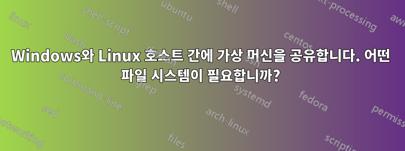 Windows와 Linux 호스트 간에 가상 머신을 공유합니다. 어떤 파일 시스템이 필요합니까?