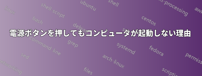 電源ボタンを押してもコンピュータが起動しない理由