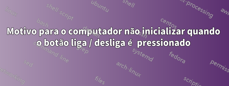 Motivo para o computador não inicializar quando o botão liga / desliga é pressionado