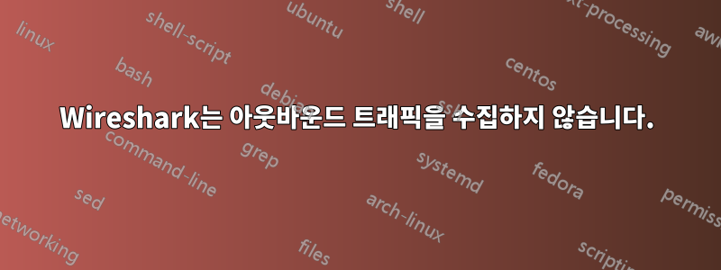 Wireshark는 아웃바운드 트래픽을 수집하지 않습니다.