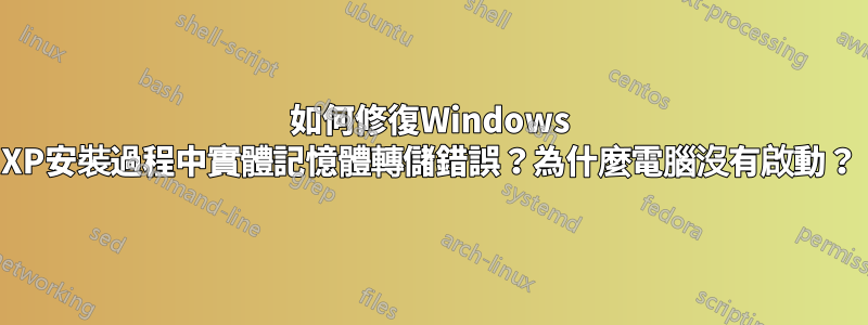 如何修復Windows XP安裝過程中實體記憶體轉儲錯誤？為什麼電腦沒有啟動？