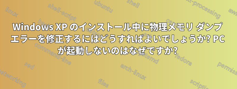 Windows XP のインストール中に物理メモリ ダンプ エラーを修正するにはどうすればよいでしょうか? PC が起動しないのはなぜですか?