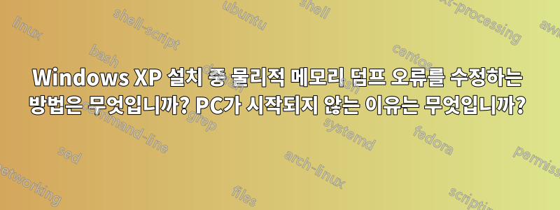 Windows XP 설치 중 물리적 메모리 덤프 오류를 수정하는 방법은 무엇입니까? PC가 시작되지 않는 이유는 무엇입니까?