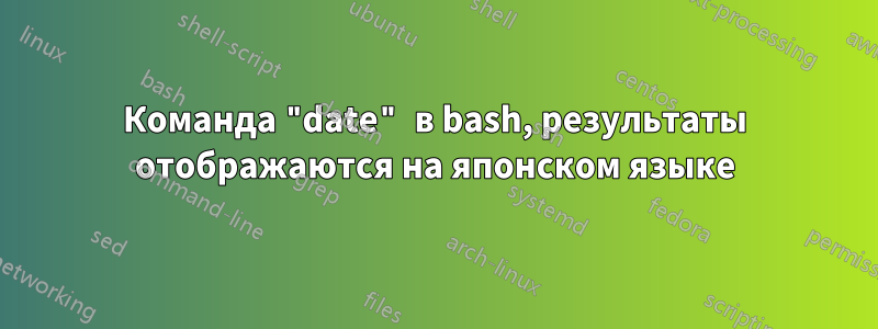 Команда "date" в bash, результаты отображаются на японском языке