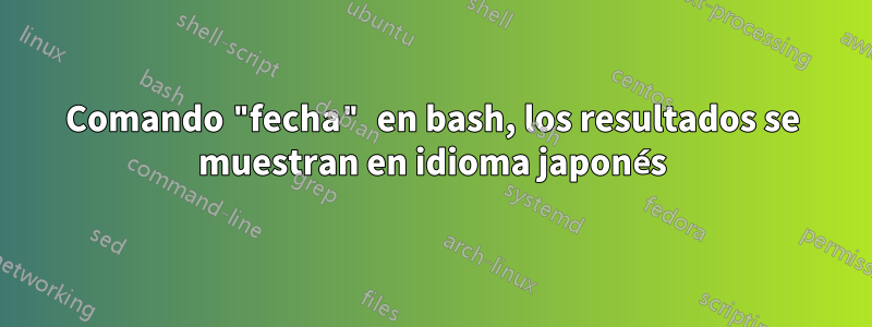 Comando "fecha" en bash, los resultados se muestran en idioma japonés