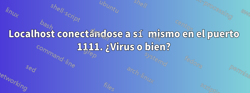 Localhost conectándose a sí mismo en el puerto 1111. ¿Virus o bien?