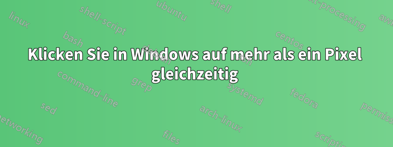 Klicken Sie in Windows auf mehr als ein Pixel gleichzeitig