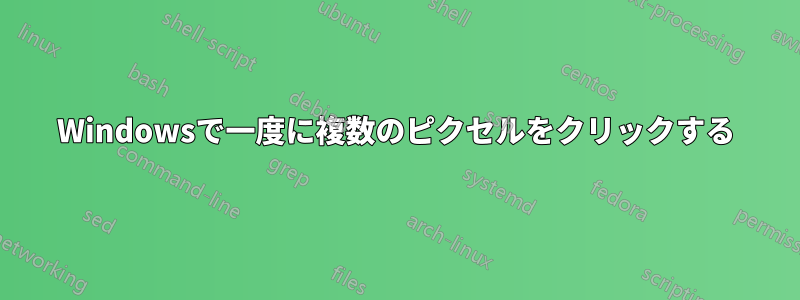 Windowsで一度に複数のピクセルをクリックする