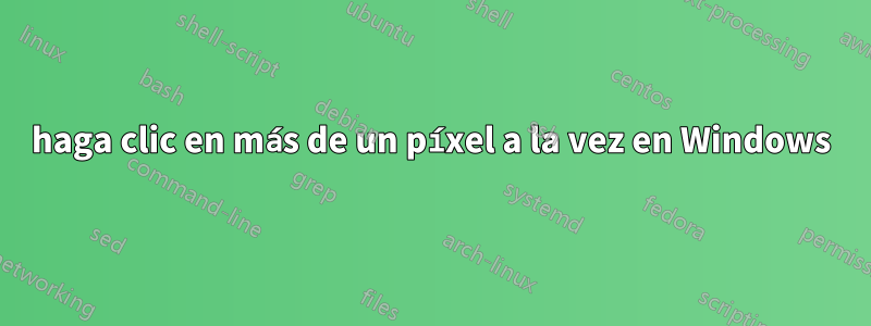 haga clic en más de un píxel a la vez en Windows