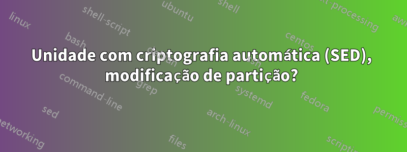 Unidade com criptografia automática (SED), modificação de partição?