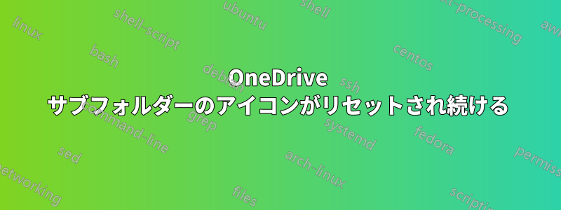 OneDrive サブフォルダーのアイコンがリセットされ続ける