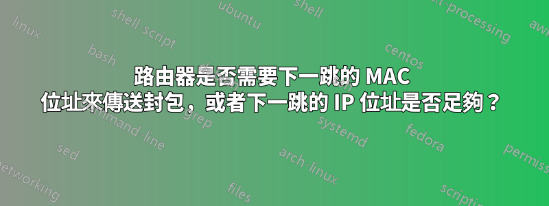 路由器是否需要下一跳的 MAC 位址來傳送封包，或者下一跳的 IP 位址是否足夠？