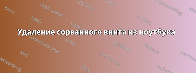 Удаление сорванного винта из ноутбука 