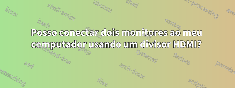 Posso conectar dois monitores ao meu computador usando um divisor HDMI?