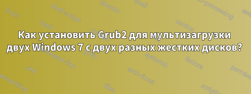 Как установить Grub2 для мультизагрузки двух Windows 7 с двух разных жестких дисков?