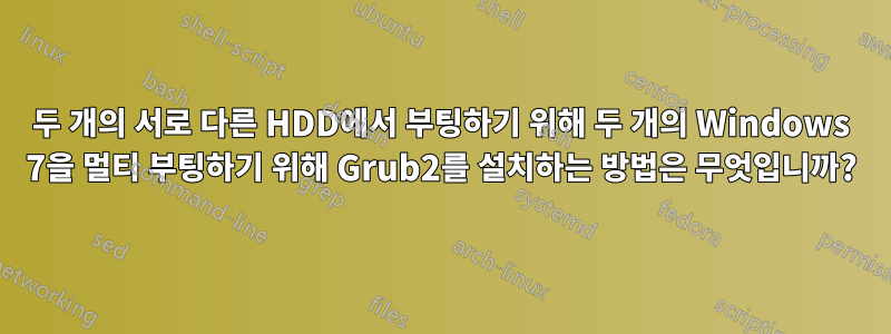 두 개의 서로 다른 HDD에서 부팅하기 위해 두 개의 Windows 7을 멀티 부팅하기 위해 Grub2를 설치하는 방법은 무엇입니까?