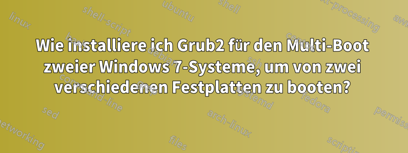 Wie installiere ich Grub2 für den Multi-Boot zweier Windows 7-Systeme, um von zwei verschiedenen Festplatten zu booten?