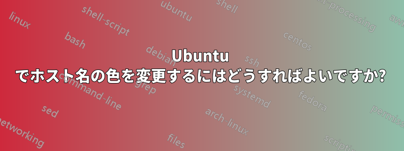 Ubuntu でホスト名の色を変更するにはどうすればよいですか?