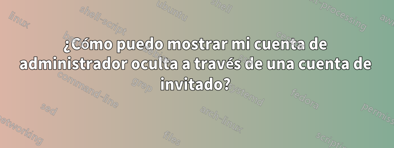 ¿Cómo puedo mostrar mi cuenta de administrador oculta a través de una cuenta de invitado?