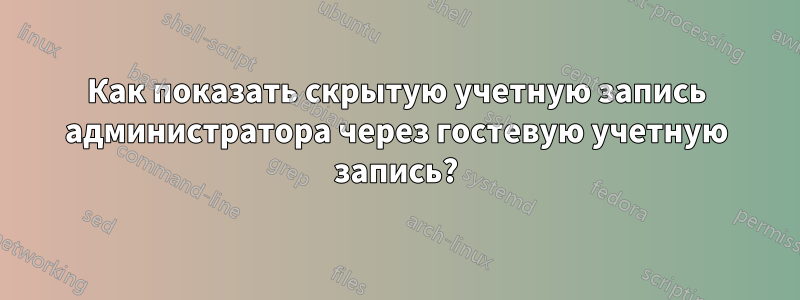 Как показать скрытую учетную запись администратора через гостевую учетную запись?