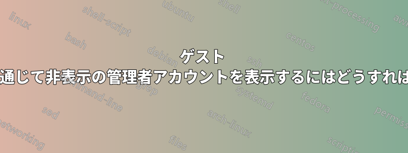 ゲスト アカウントを通じて非表示の管理者アカウントを表示するにはどうすればよいですか?