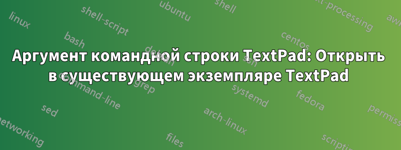 Аргумент командной строки TextPad: Открыть в существующем экземпляре TextPad